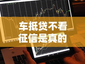 车抵贷不看征信是真的吗？这几个平台真的能秒批到账
