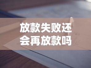 放款失败还会再放款吗为什么？这三点决定了你的申请结果
