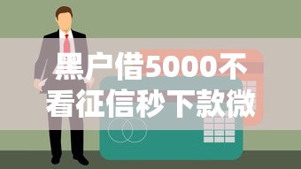 黑户借5000不看征信秒下款微信？这些渠道或许能帮你