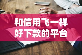 和信用飞一样好下款的平台，哎这几个你可能不知道