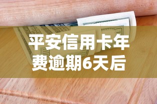 平安信用卡年费逾期6天后果严重？补救攻略来了
