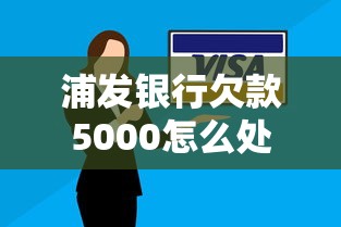 浦发银行欠款5000怎么处理？协商还款方法解析