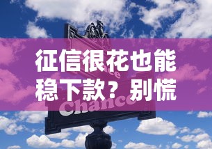 征信很花也能稳下款？别慌！3个技巧+平台实测帮你扫雷