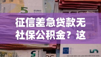 征信差急贷款无社保公积金？这5个渠道或许能帮你解决难题！