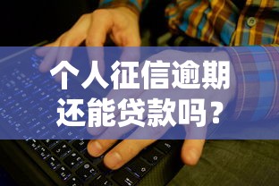 个人征信逾期还能贷款吗？这些方法或许能帮你解决难题
