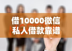 借10000微信私人借款靠谱吗？过来人含泪说真相