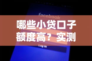 哪些小贷口子额度高？实测5个轻松拿高额度的平台