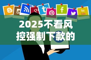 2025不看风控强制下款的网贷？这些细节必须警惕！