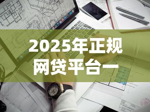 2025年正规网贷平台一览表：哪家靠谱？这10个平台别错过！