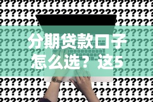分期贷款口子怎么选？这5个低息平台申请超简单！