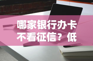 哪家银行办卡不看征信？低门槛下卡攻略实测分享