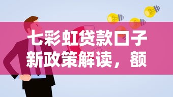 七彩虹贷款口子新政策解读，额度调整后这样申请更灵活！