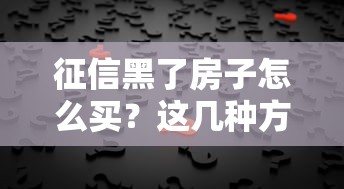 征信黑了房子怎么买？这几种方法或许能帮你解决难题