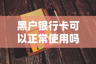 黑户银行卡可以正常使用吗？真实情况大揭秘