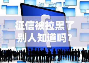 征信被拉黑了别人知道吗？这3类人可能查得到你的记录