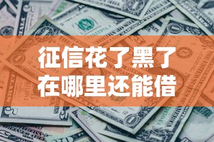 征信花了黑了在哪里还能借到钱？6个真实借款渠道实测