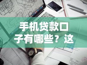 手机贷款口子有哪些？这几个靠谱渠道申请门槛低