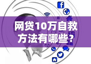 网贷10万自救方法有哪些？工基金能帮上忙吗