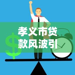 孝义市贷款风波引热议！急用钱如何避免踩坑这几点必须知道