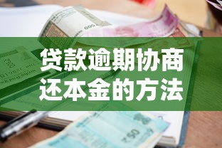 贷款逾期协商还本金的方法和步骤｜教你一步步解决还款难题