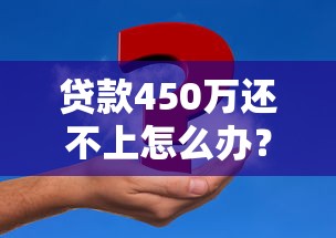 贷款450万还不上怎么办？这4个办法能救急还能止损
