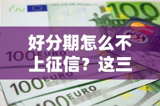 好分期怎么不上征信？这三点原因用户必知