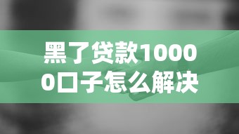 黑了贷款10000口子怎么解决？过来人分享3个补救方法