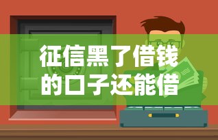 征信黑了借钱的口子还能借到钱吗？这5个渠道或许能帮你解决难题