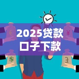 2025贷款口子下款吗？这些变化你可能没想到