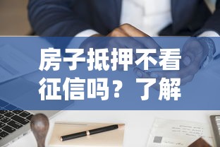 房子抵押不看征信吗？了解这几点再申请更稳妥