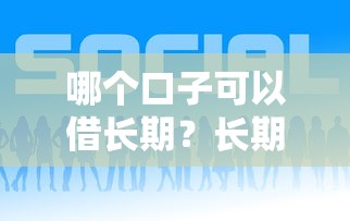 哪个口子可以借长期？长期借款怎么选？这5个平台或许适合你