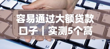 容易通过大额贷款口子｜实测5个高额度低门槛渠道