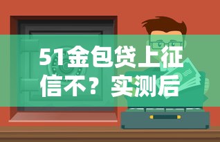 51金包贷上征信不？实测后告诉你这几个细节要注意