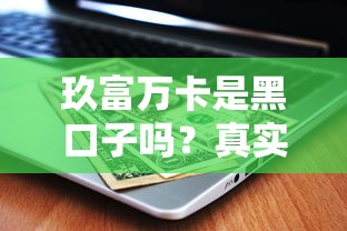 玖富万卡是黑口子吗？真实用户经历+平台资质全解析