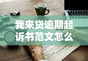 我来贷逾期起诉书范文怎么写？律师教你3步应对流程
