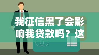 我征信黑了会影响我贷款吗？这几点必须提前了解