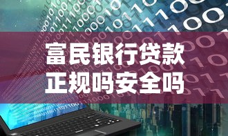 富民银行贷款正规吗安全吗？真实用户经验+避坑指南解析