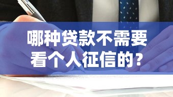哪种贷款不需要看个人征信的？5种低门槛渠道解析