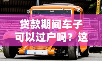 贷款期间车子可以过户吗？这5步操作必须提前了解