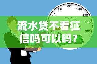 流水贷不看征信吗可以吗？这几点必须提前了解！