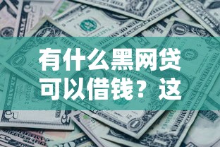 有什么黑网贷可以借钱？这5个正规平台更靠谱