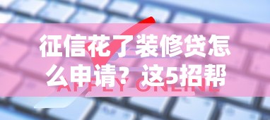 征信花了装修贷怎么申请？这5招帮你搞定难题