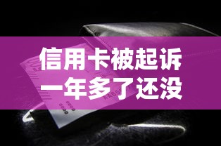 信用卡被起诉一年多了还没结案会怎么样？这些后果必须知道