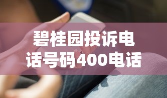 碧桂园投诉电话号码400电话怎么用？贷款问题解决技巧大公开