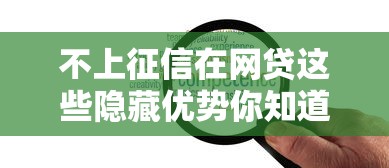 不上征信在网贷这些隐藏优势你知道吗？手把手教你避坑攻略