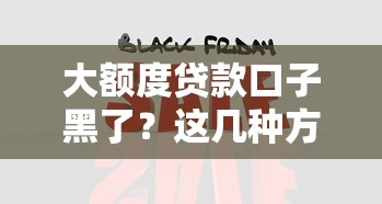 大额度贷款口子黑了？这几种方法还能帮你解决资金难题