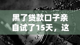 黑了贷款口子亲自试了15天，这些避坑经验必须分享给你！