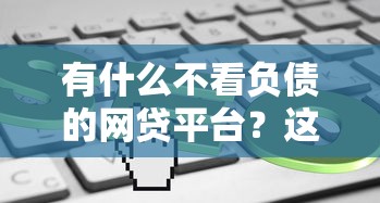 有什么不看负债的网贷平台？这5个或许能帮到你