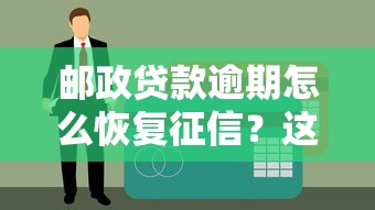 邮政贷款逾期怎么恢复征信？这5个方法亲测有效！