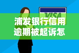 浦发银行信用逾期被起诉怎么办？这几点教你避免法律纠纷